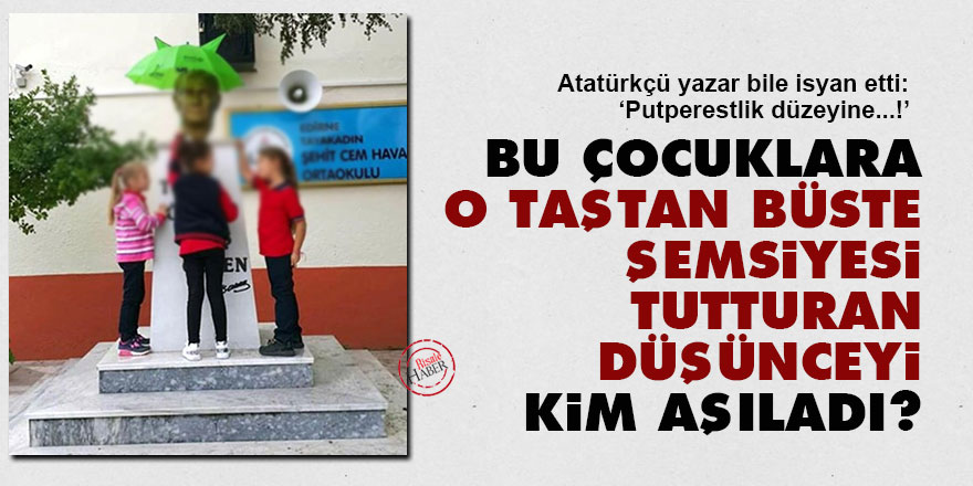 Bu çocuklara o taştan büste şemsiyesi tutturan düşünceyi kim aşıladı?