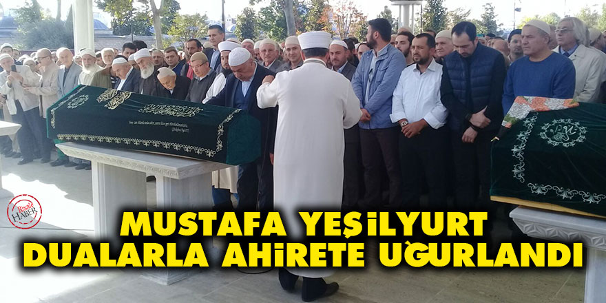 Mustafa Yeşilyurt dualarla ahirete uğurlandı