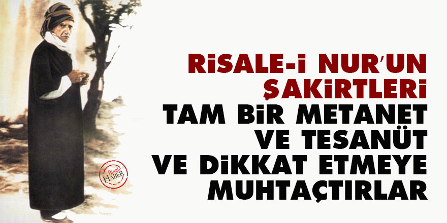 Bediüzzaman: Risale-i Nur’un şakirtleri tam bir metanet ve tesanüt ve dikkat etmeye muhtaçtırlar