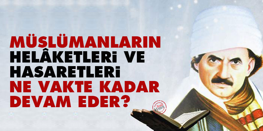 Bediüzzaman: Müslümanların helâketleri ve hasaretleri ne vakte kadar devam eder?