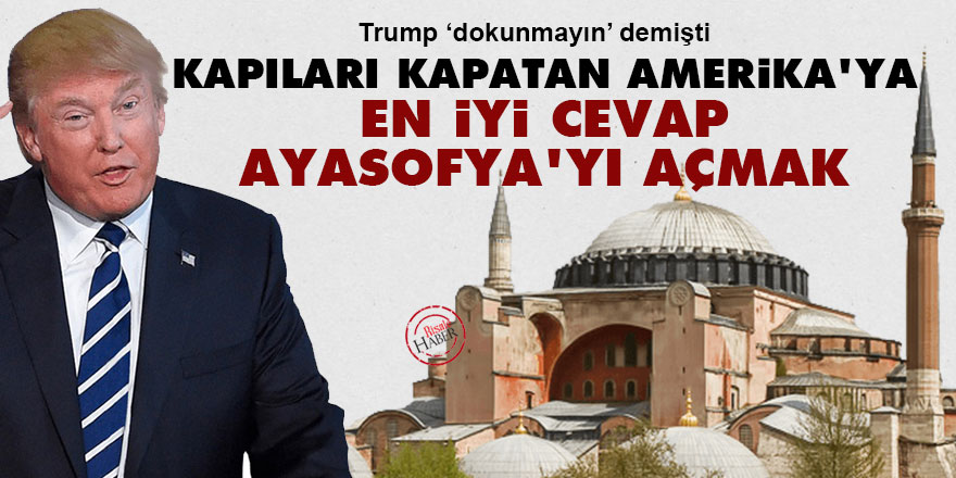 Kapıları kapatan Amerika'ya en iyi cevap Ayasofya'yı açmak