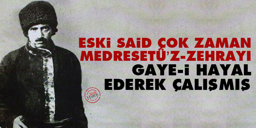 Bediüzzaman: Eski Said çok zaman Medresetü’z-Zehrayı gaye-i hayal ederek çalışmış