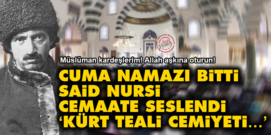Cuma namazı bitti Said Nursi cemaate seslendi: ‘Kürt Teali Cemiyeti…’