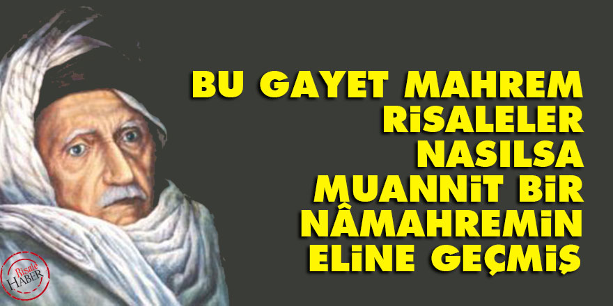 Bediüzzaman: Bu gayet mahrem risaleler, nasılsa muannit bir nâmahremin eline geçmiş