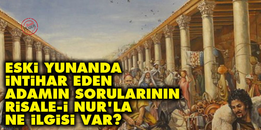 Eski Yunanda intihar eden adamın sorularının Risale-i Nur'la ne ilgisi var?