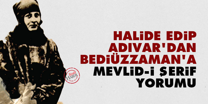 Halide Edip Adıvar'dan Bediüzzaman'a Mevlid-i Şerif yorumu