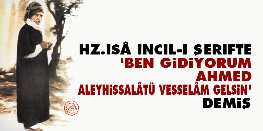 Bediüzzaman: Hz.İsâ İncil-i Şerifte demiş, 'Ben gidiyorum, Ahmed Aleyhissalâtü Vesselâm gelsin'