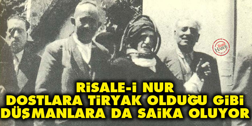 Risale-i Nur, dostlara tiryak olduğu gibi, düşmanlara da saika oluyor