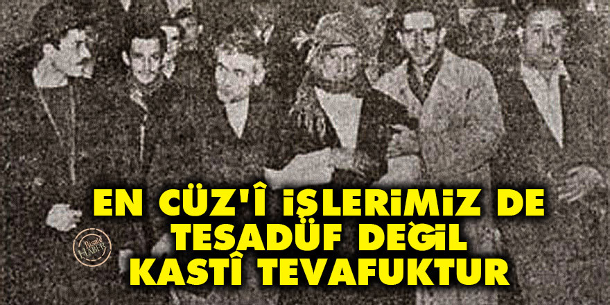 En cüz’î işlerimiz de tesadüf değil, kastî tevafuktur
