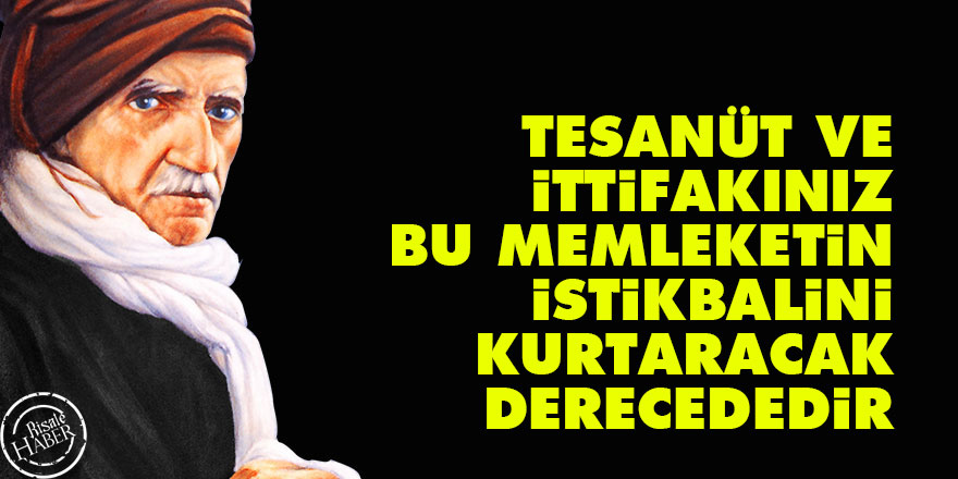 Bediüzzaman: Tesanüt ve ittifakınız, bu memleketin istikbalini kurtaracak derecededir