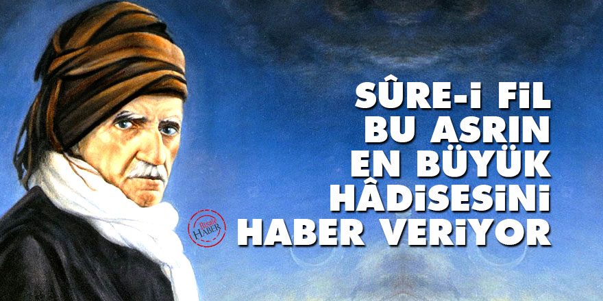 Bediüzzaman: Sûre-i Fil bu asrın en büyük hâdisesini haber veriyor