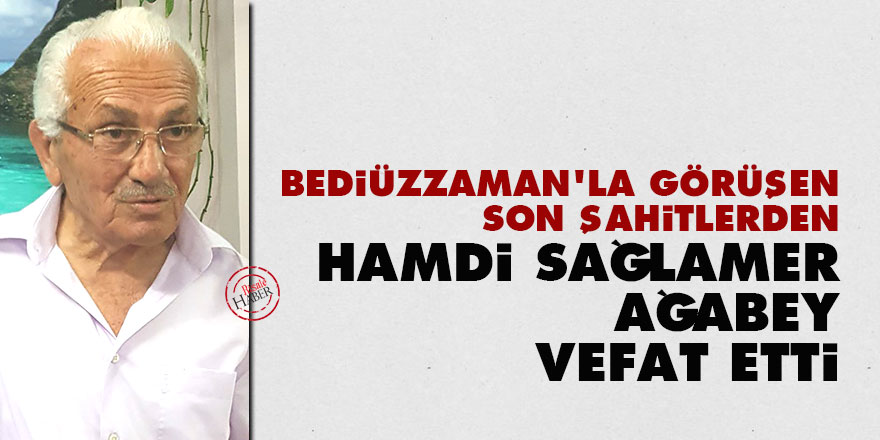 Bediüzzaman'la görüşen Son Şahitlerden Hamdi Sağlamer ağabey vefat etti
