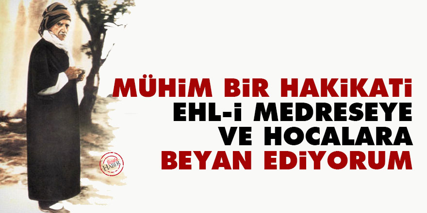 Bediüzzaman: Mühim bir hakikati ehl-i medreseye ve hocalara beyan ediyorum
