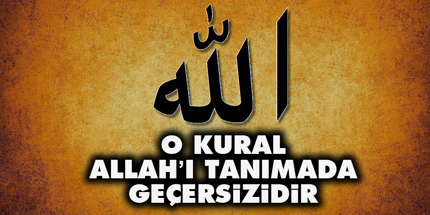 O kural Allah’ı tanımada geçersizidir