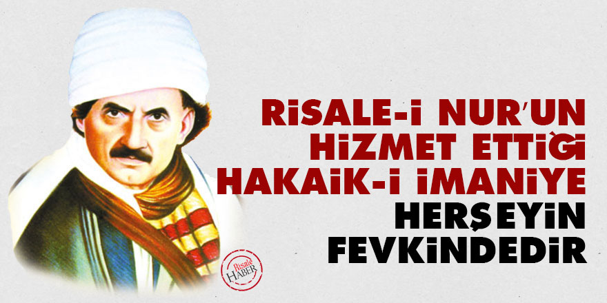 Bediüzzaman: Risale-i Nur’un hizmet ettiği hakaik-i imaniye herşeyin fevkindedir