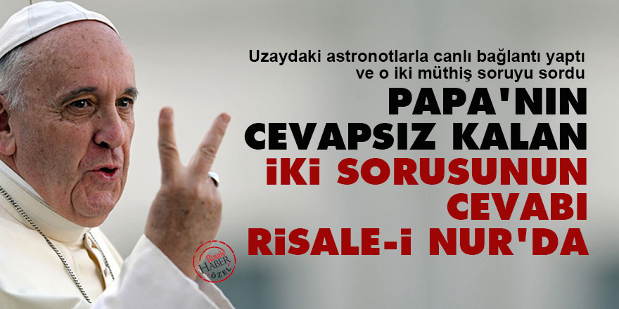 Papa'nın cevapsız kalan iki sorusunun cevabı Risale-i Nur'da