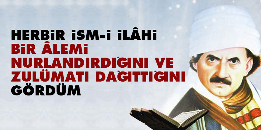 Bediüzzaman: Herbir ism-i İlâhi bir âlemi nurlandırdığını ve zulümatı dağıttığını gördüm