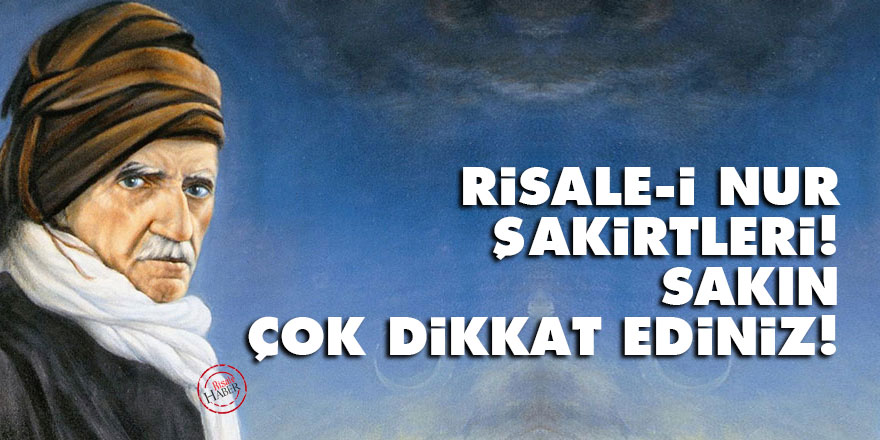 Bediüzzaman: Risale-i Nur şakirtleri! Sakın, çok dikkat ediniz!