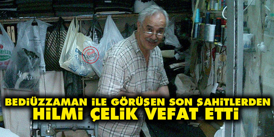 Bediüzzaman ile görüşen son şahitlerden Hilmi Çelik vefat etti