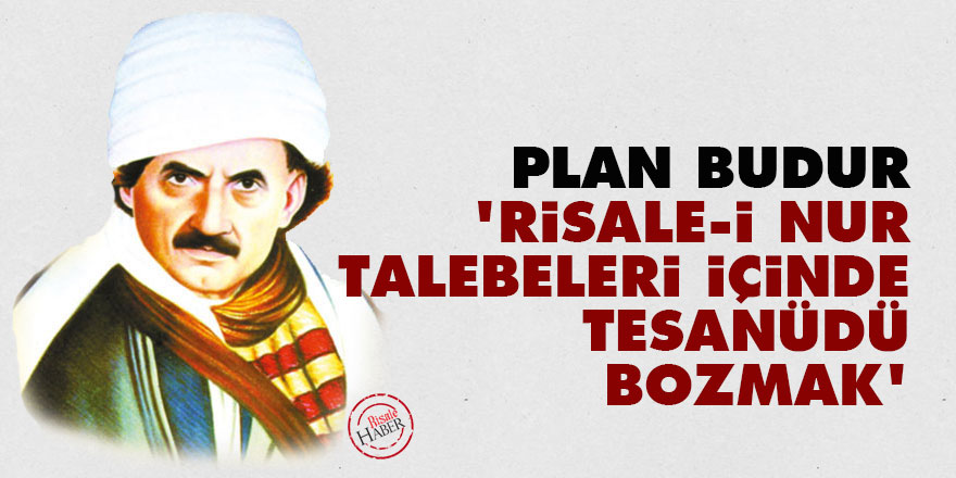 Bediüzzaman: Plan budur 'Risale-i Nur talebeleri içinde tesanüdü bozmak'