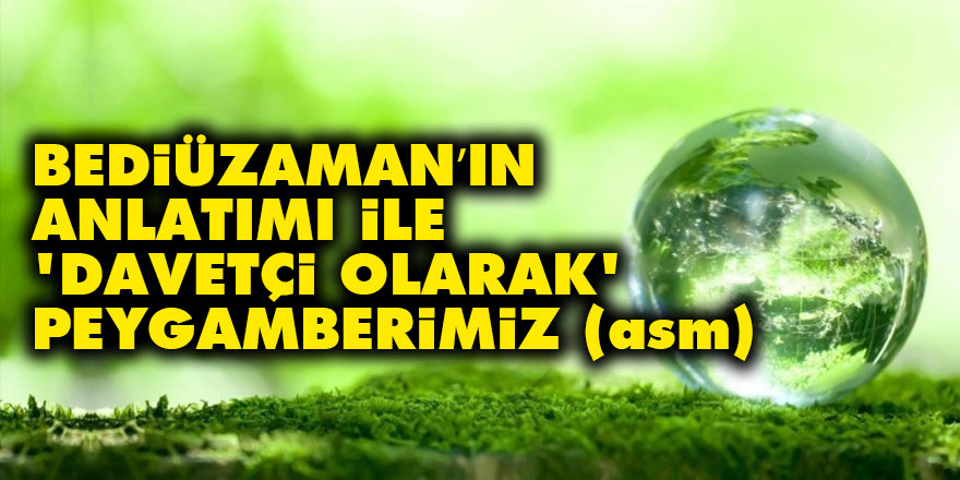 Bediüzaman’ın anlatımı ile ‘davetçi olarak’ Peygamberimiz (asm)