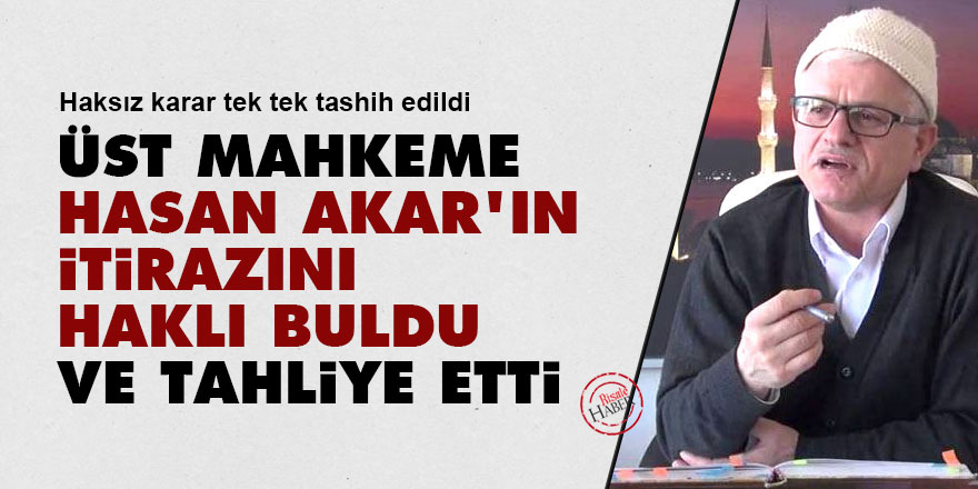 Üst mahkeme, Hasan Akar'ın itirazını haklı buldu ve tahliye etti