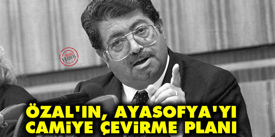 Turgut Özal'ın, Ayasofya'yı camiye çevirme planı