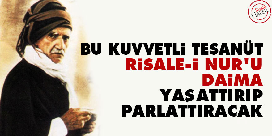 Bediüzzaman: Bu kuvvetli tesanüt Risale-i Nur'u daima yaşattırıp parlattıracak