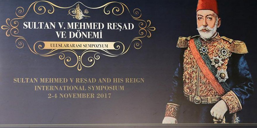 Sultan 5. Mehmed Reşad ve Dönemi Uluslararası Sempozyumu bitti