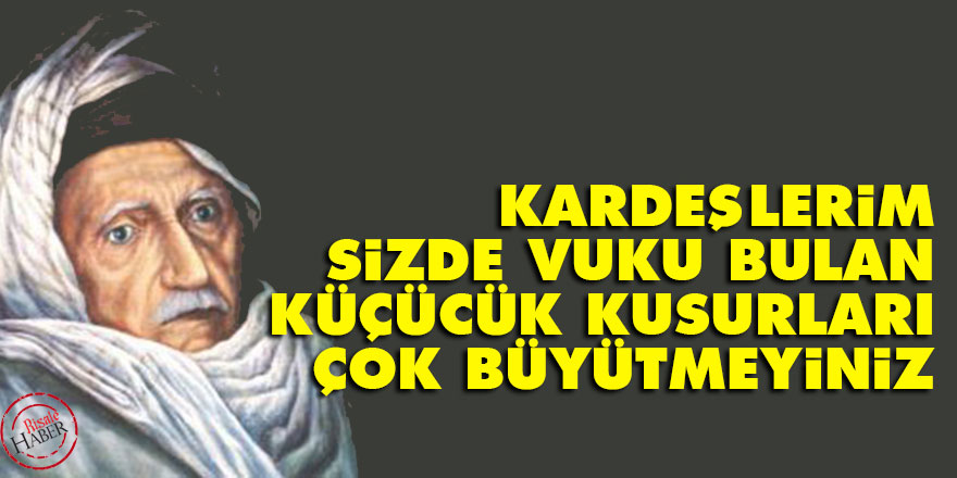Bediüzzaman: Kardeşlerim, sizde vuku bulan küçücük kusurları çok büyütmeyiniz