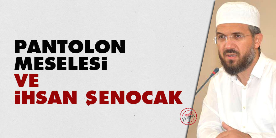 Pantolon meselesi ve İhsan Şenocak