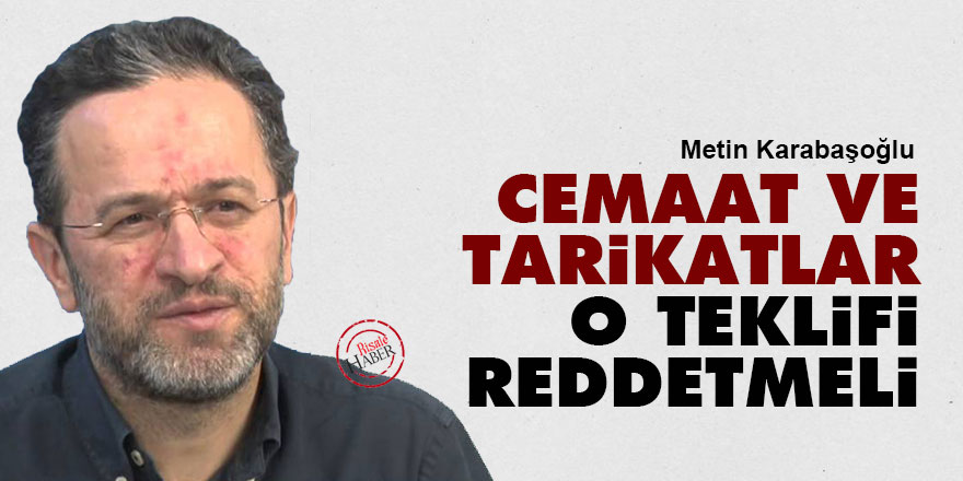 Metin Karabaşoğlu: Cemaat ve tarikatlar o teklifi reddetmeli