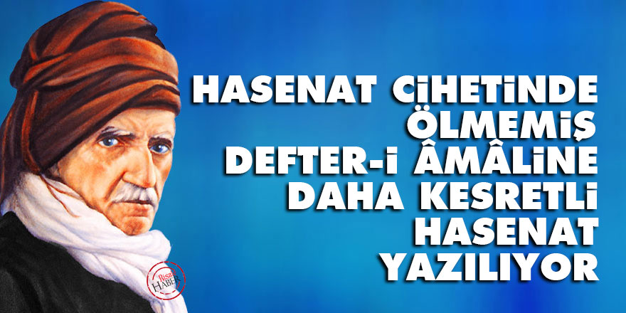 Bediüzzaman: Hasenat cihetinde ölmemiş defter-i âmâline daha kesretli hasenat yazılıyor