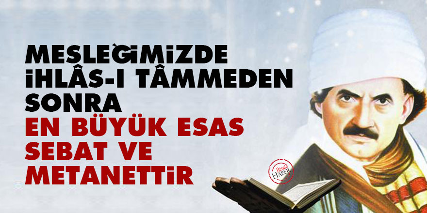 Bediüzzaman: Mesleğimizde, ihlâs-ı tâmmeden sonra en büyük esas, sebat ve metanettir