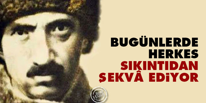 Bediüzzaman: Bugünlerde herkes sıkıntıdan şekvâ ediyor