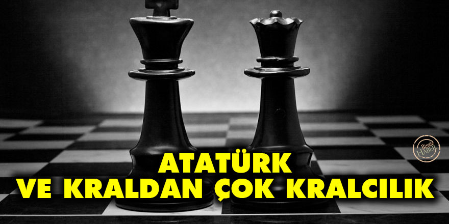 Atatürk ve kraldan çok kralcılık