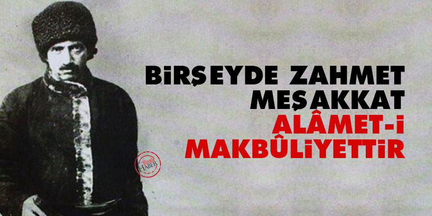 Bediüzzaman: Birşeyde zahmet, meşakkat, alâmet-i makbûliyettir