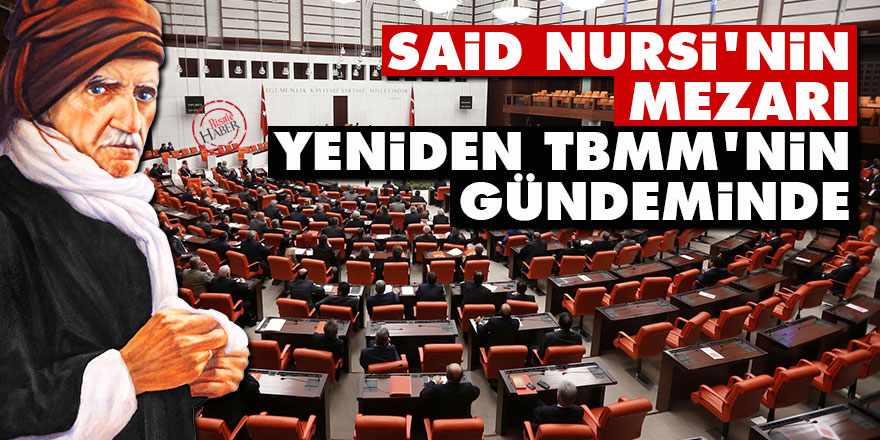 Said Nursi'nin mezarı yeniden TBMM'nin gündeminde