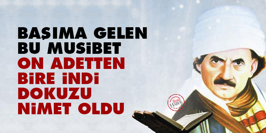 Bediüzzaman: Başıma gelen bu musibet on adetten bire indi, dokuzu nimet oldu