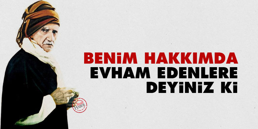 Bediüzzaman: Benim hakkımda evham edenlere deyiniz ki