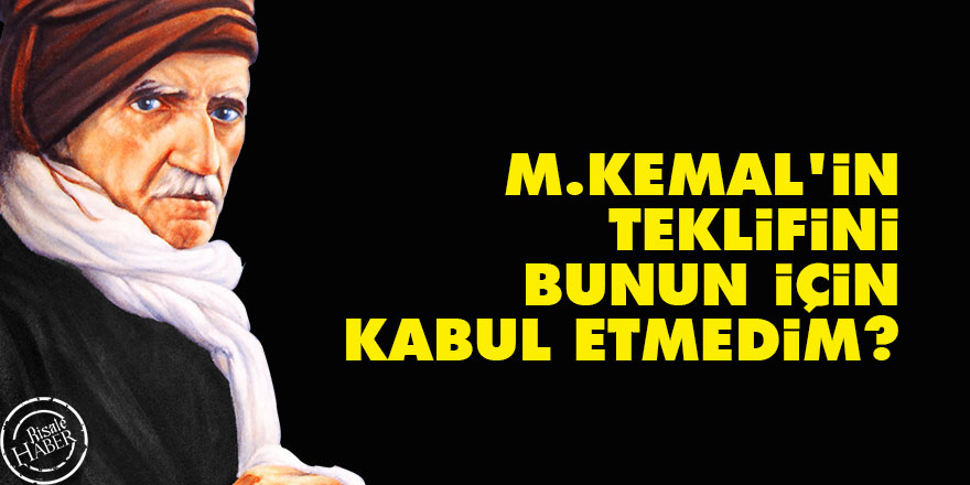 Bediüzzaman: M.Kemal'in teklifini bunun için kabul etmedim?