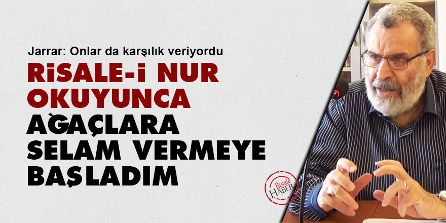 Risale-i Nur okuyunca ağaçlara selam vermeye başladım