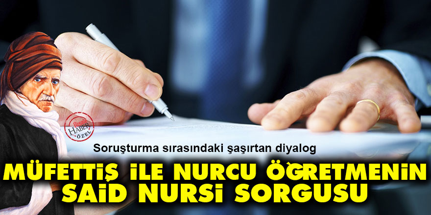 Müfettiş ve Nurcu öğretmenin şaşırtan Said Nursi sorgusu