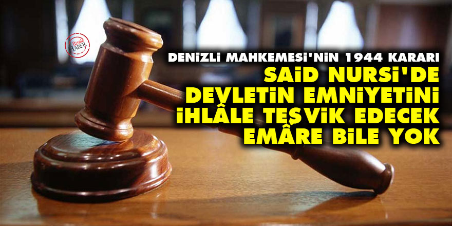 Denizli Mahkemesi: Said Nursi'de devletin emniyetini ihlâle teşvik edecek emâre bile yok