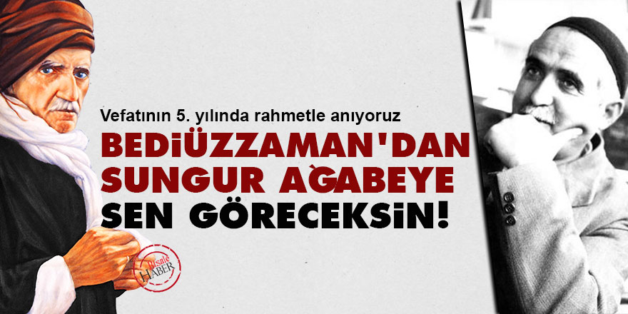 Bediüzzaman’dan Mustafa Sun­gur Ağa­be­ye: Sen gö­re­cek­sin!
