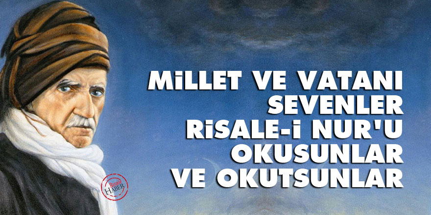 Bediüzzaman: Millet ve vatanı sevenler Risale-i Nur’u okusunlar ve okutsunlar