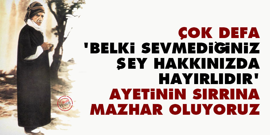 Bediüzzaman: Çok defa 'belki sevmediğiniz şey hakkınızda hayırlıdır' ayetinin sırrına mazhar oluyoruz