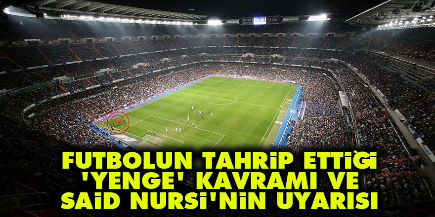 Futbolun tahrip ettiği 'yenge' kavramı ve Said Nursi'nin uyarısı