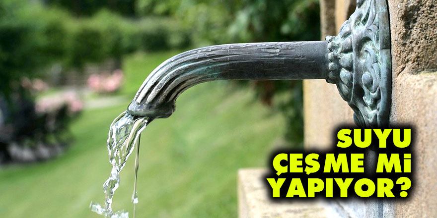 Suyu çeşme mi yapıyor?