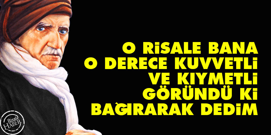 Bediüzzaman: O risale bana o derece kuvvetli ve kıymetli göründü ki, bağırarak dedim